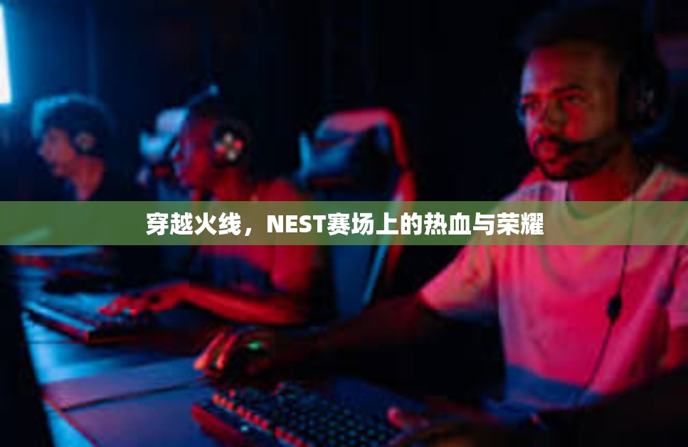 穿越火线，NEST赛场上的热血与荣耀