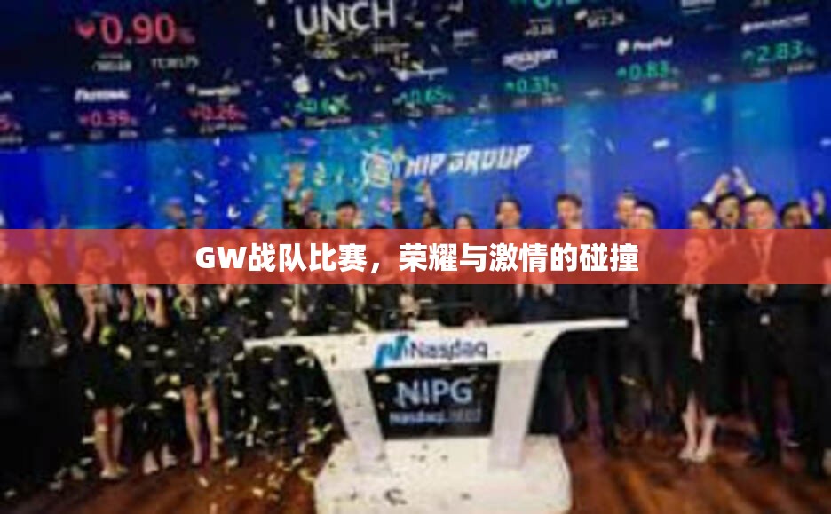 GW战队比赛，荣耀与激情的碰撞