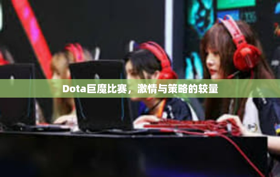 Dota巨魔比赛，激情与策略的较量