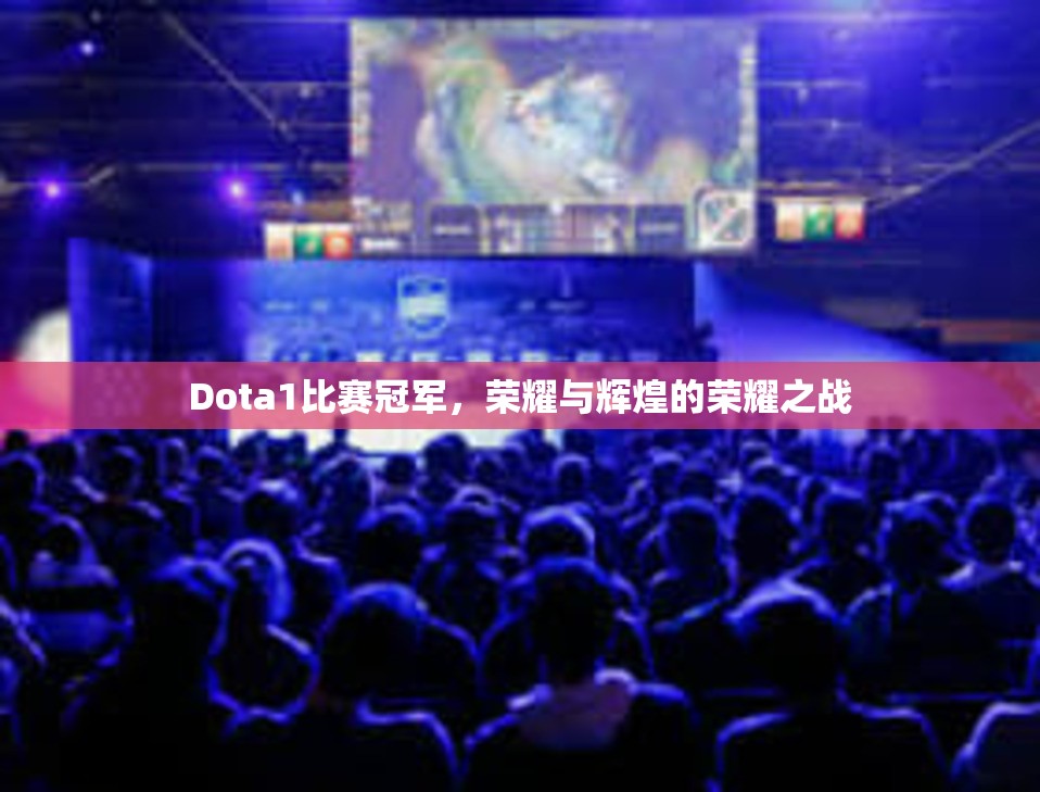 Dota1比赛冠军，荣耀与辉煌的荣耀之战